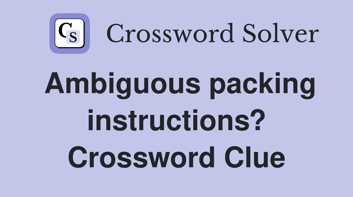 Ambiguous packing instructions? Crossword Clue Answers Crossword Solver